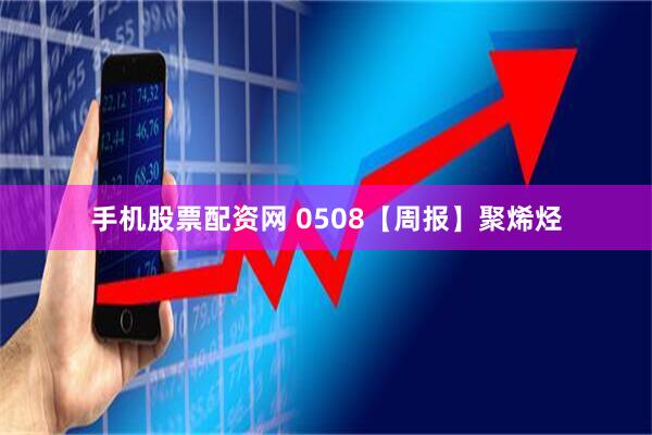 手机股票配资网 0508【周报】聚烯烃