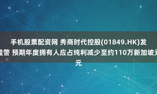 手机股票配资网 秀商时代控股(01849.HK)发盈警 预期年度拥有人应占纯利减少至约110万新加坡元