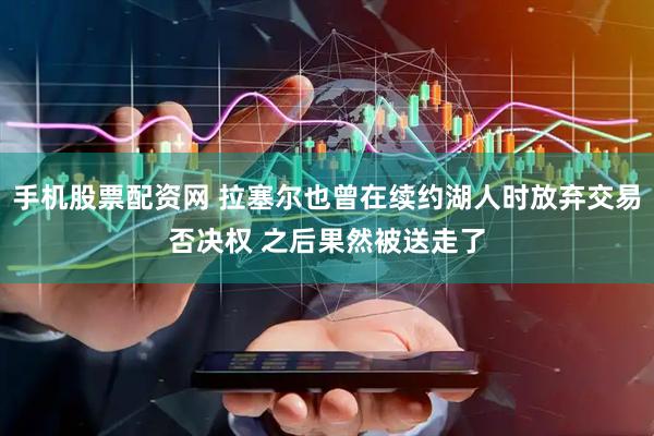手机股票配资网 拉塞尔也曾在续约湖人时放弃交易否决权 之后果然被送走了