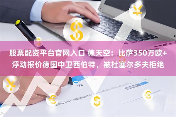 股票配资平台官网入口 德天空：比萨350万欧+浮动报价德国中卫西伯特，被杜塞尔多夫拒绝
