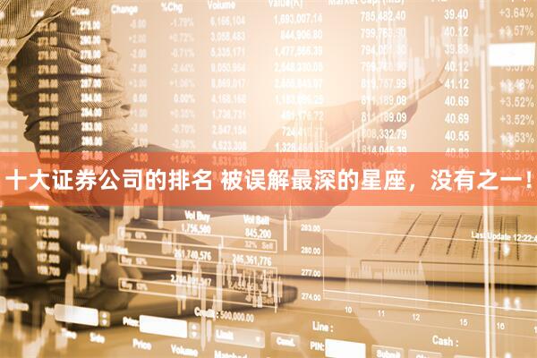 十大证券公司的排名 被误解最深的星座，没有之一！