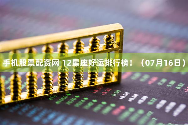 手机股票配资网 12星座好运排行榜！（07月16日）