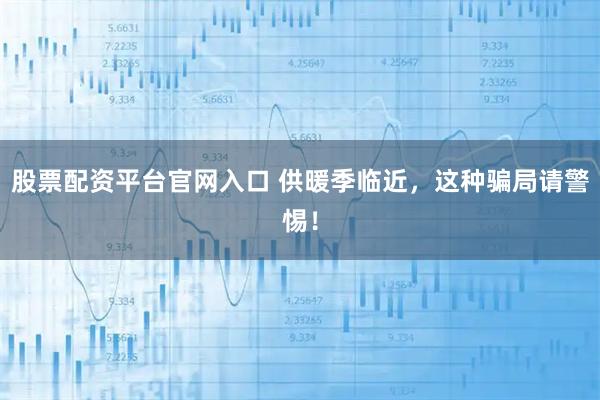 股票配资平台官网入口 供暖季临近，这种骗局请警惕！