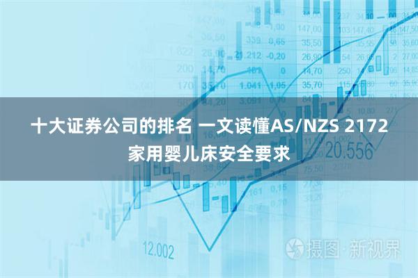 十大证券公司的排名 一文读懂AS/NZS 2172家用婴儿床安全要求