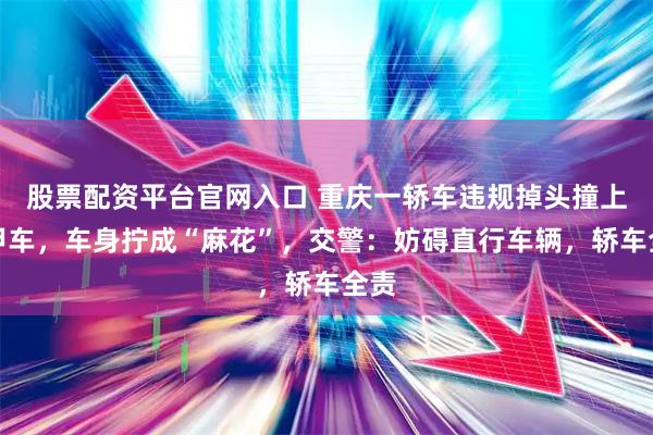 股票配资平台官网入口 重庆一轿车违规掉头撞上装甲车，车身拧成“麻花”，交警：妨碍直行车辆，轿车全责