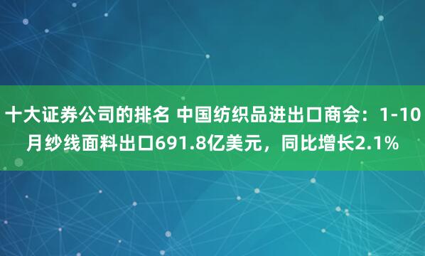 十大证券公司的排名 中国纺织品进出口商会：1-10月纱线面料出口691.8亿美元，同比增长2.1%